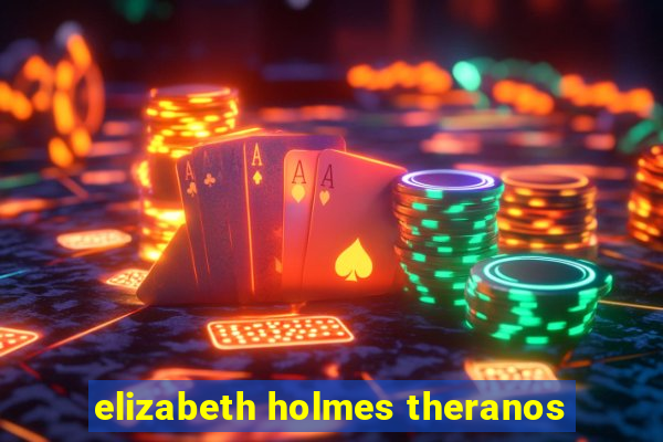 elizabeth holmes theranos